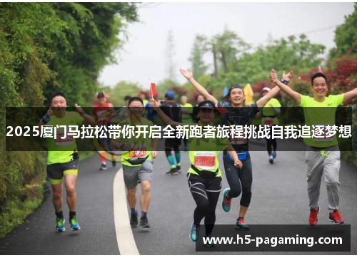 2025厦门马拉松带你开启全新跑者旅程挑战自我追逐梦想 2025厦门马拉松带你开启全新跑者旅程挑战自我追逐梦想