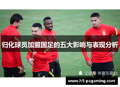 归化球员加盟国足的五大影响与表现分析 归化球员加盟国足的五大影响与表现分析