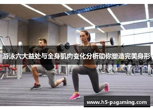 游泳六大益处与全身肌肉变化分析助你塑造完美身形 游泳六大益处与全身肌肉变化分析助你塑造完美身形