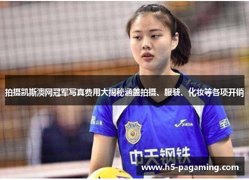 拍摄凯斯澳网冠军写真费用大揭秘涵盖拍摄、服装、化妆等各项开销 拍摄凯斯澳网冠军写真费用大揭秘涵盖拍摄、服装、化妆等各项开销