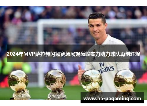 2024年MVP萨拉赫闪耀赛场展现巅峰实力助力球队再创辉煌 2024年MVP萨拉赫闪耀赛场展现巅峰实力助力球队再创辉煌