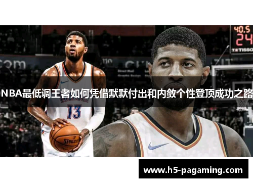 NBA最低调王者如何凭借默默付出和内敛个性登顶成功之路 NBA最低调王者如何凭借默默付出和内敛个性登顶成功之路