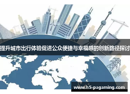 提升城市出行体验促进公众便捷与幸福感的创新路径探讨 提升城市出行体验促进公众便捷与幸福感的创新路径探讨