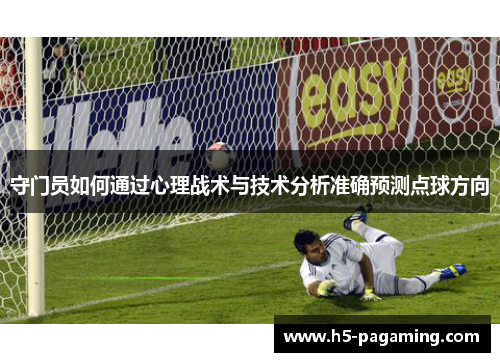 守门员如何通过心理战术与技术分析准确预测点球方向 守门员如何通过心理战术与技术分析准确预测点球方向