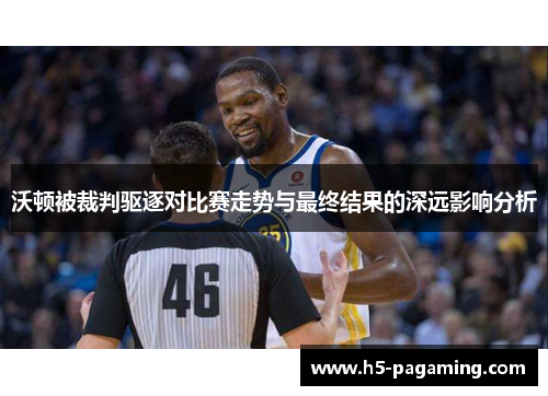 沃顿被裁判驱逐对比赛走势与最终结果的深远影响分析 沃顿被裁判驱逐对比赛走势与最终结果的深远影响分析