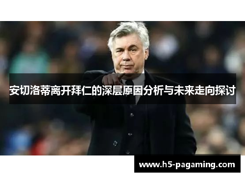 安切洛蒂离开拜仁的深层原因分析与未来走向探讨 安切洛蒂离开拜仁的深层原因分析与未来走向探讨