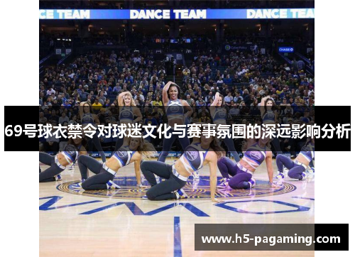 69号球衣禁令对球迷文化与赛事氛围的深远影响分析 69号球衣禁令对球迷文化与赛事氛围的深远影响分析