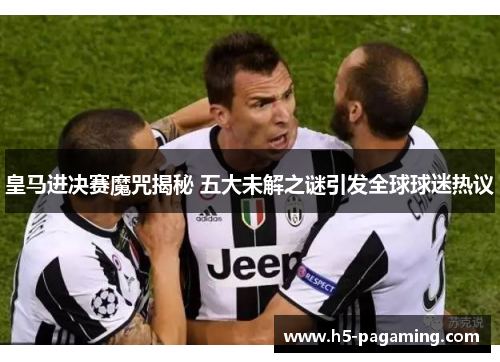 皇马进决赛魔咒揭秘 五大未解之谜引发全球球迷热议 皇马进决赛魔咒揭秘 五大未解之谜引发全球球迷热议
