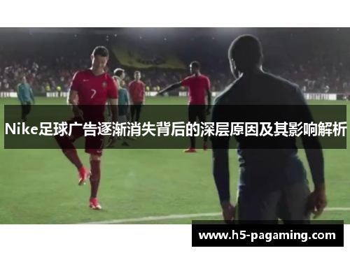 Nike足球广告逐渐消失背后的深层原因及其影响解析 Nike足球广告逐渐消失背后的深层原因及其影响解析