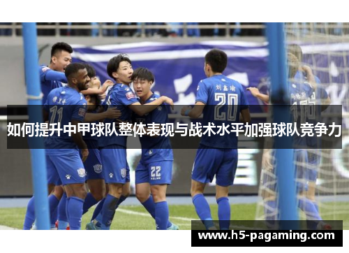 如何提升中甲球队整体表现与战术水平加强球队竞争力 如何提升中甲球队整体表现与战术水平加强球队竞争力