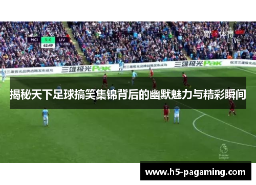 揭秘天下足球搞笑集锦背后的幽默魅力与精彩瞬间 揭秘天下足球搞笑集锦背后的幽默魅力与精彩瞬间