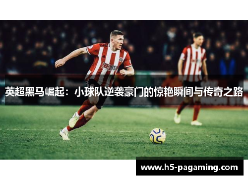 英超黑马崛起:小球队逆袭豪门的惊艳瞬间与传奇之路 英超黑马崛起:小球队逆袭豪门的惊艳瞬间与传奇之路
