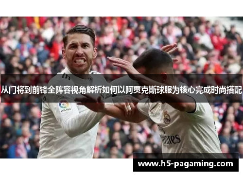 从门将到前锋全阵容视角解析如何以阿贾克斯球服为核心完成时尚搭配