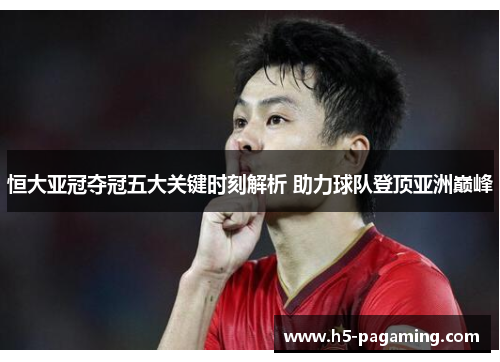 恒大亚冠夺冠五大关键时刻解析 助力球队登顶亚洲巅峰 恒大亚冠夺冠五大关键时刻解析 助力球队登顶亚洲巅峰