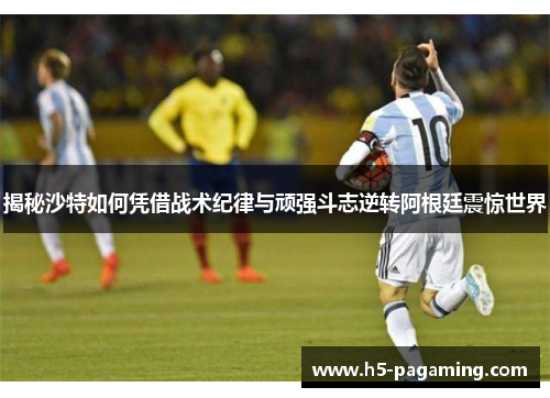 揭秘沙特如何凭借战术纪律与顽强斗志逆转阿根廷震惊世界 揭秘沙特如何凭借战术纪律与顽强斗志逆转阿根廷震惊世界