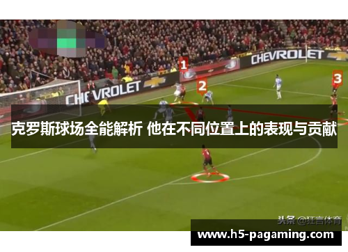 克罗斯球场全能解析 他在不同位置上的表现与贡献