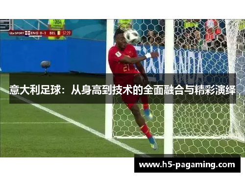 意大利足球：从身高到技术的全面融合与精彩演绎