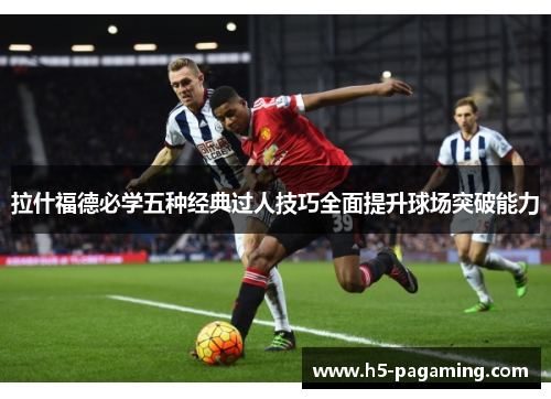 拉什福德必学五种经典过人技巧全面提升球场突破能力