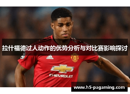 拉什福德过人动作的优势分析与对比赛影响探讨 拉什福德过人动作的优势分析与对比赛影响探讨