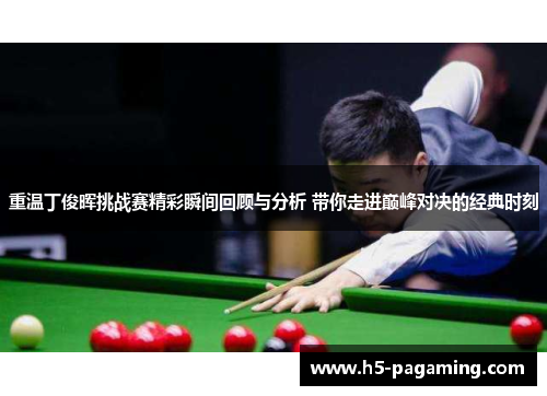 重温丁俊晖挑战赛精彩瞬间回顾与分析 带你走进巅峰对决的经典时刻 重温丁俊晖挑战赛精彩瞬间回顾与分析 带你走进巅峰对决的经典时刻