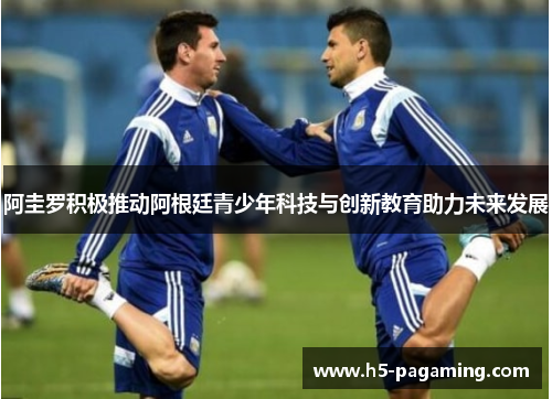 阿圭罗积极推动阿根廷青少年科技与创新教育助力未来发展 阿圭罗积极推动阿根廷青少年科技与创新教育助力未来发展