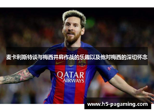 麦卡利斯特谈与梅西并肩作战的乐趣以及他对梅西的深切怀念 麦卡利斯特谈与梅西并肩作战的乐趣以及他对梅西的深切怀念