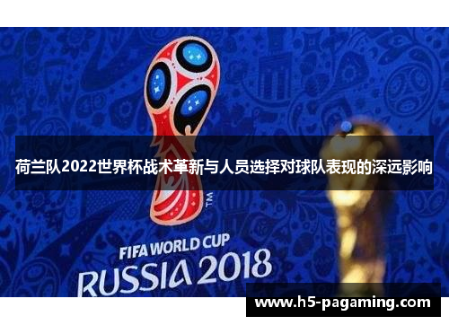 荷兰队2022世界杯战术革新与人员选择对球队表现的深远影响 荷兰队2022世界杯战术革新与人员选择对球队表现的深远影响