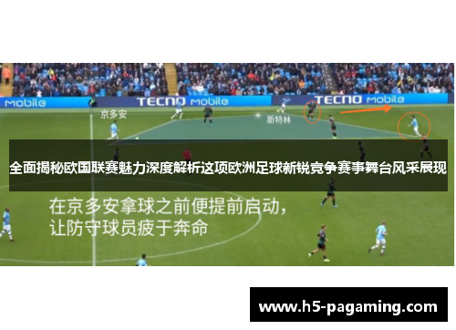 全面揭秘欧国联赛魅力深度解析这项欧洲足球新锐竞争赛事舞台风采展现