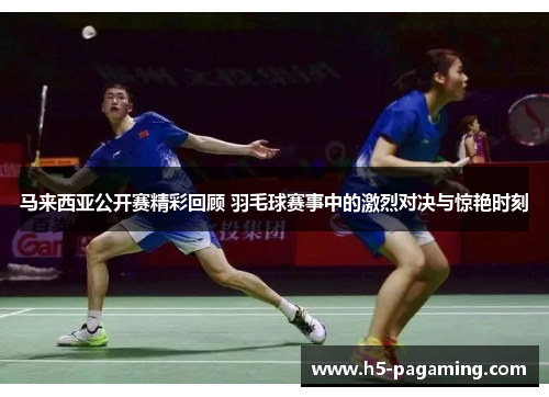 马来西亚公开赛精彩回顾 羽毛球赛事中的激烈对决与惊艳时刻 马来西亚公开赛精彩回顾 羽毛球赛事中的激烈对决与惊艳时刻