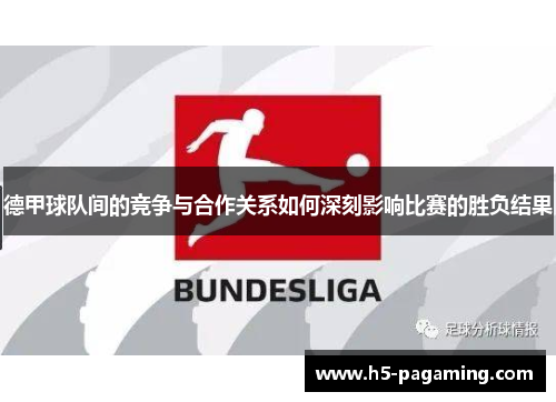 德甲球队间的竞争与合作关系如何深刻影响比赛的胜负结果 德甲球队间的竞争与合作关系如何深刻影响比赛的胜负结果