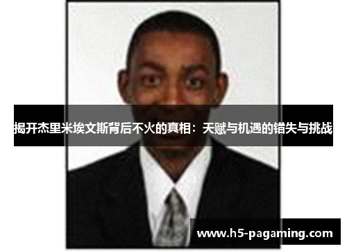 揭开杰里米埃文斯背后不火的真相:天赋与机遇的错失与挑战 揭开杰里米埃文斯背后不火的真相:天赋与机遇的错失与挑战