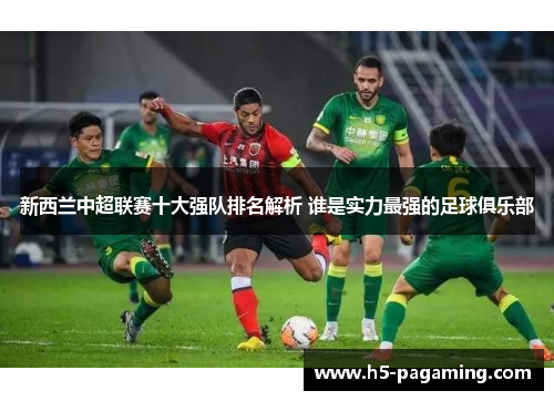 新西兰中超联赛十大强队排名解析 谁是实力最强的足球俱乐部 新西兰中超联赛十大强队排名解析 谁是实力最强的足球俱乐部