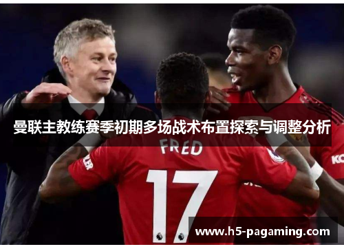 曼联主教练赛季初期多场战术布置探索与调整分析 曼联主教练赛季初期多场战术布置探索与调整分析