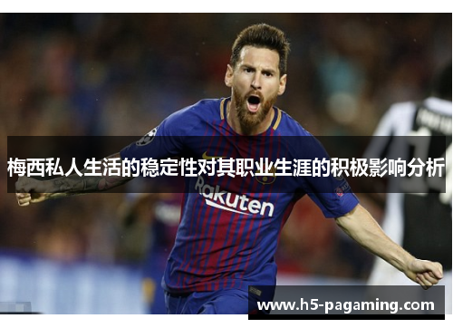 梅西私人生活的稳定性对其职业生涯的积极影响分析 梅西私人生活的稳定性对其职业生涯的积极影响分析