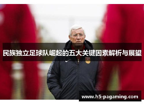 民族独立足球队崛起的五大关键因素解析与展望 民族独立足球队崛起的五大关键因素解析与展望