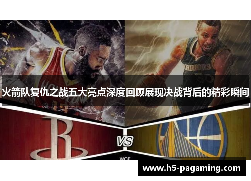 火箭队复仇之战五大亮点深度回顾展现决战背后的精彩瞬间