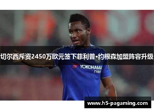 切尔西斥资2450万欧元签下菲利普·约根森加盟阵容升级