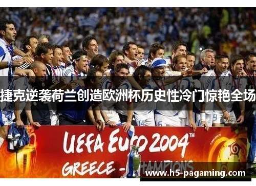 捷克逆袭荷兰创造欧洲杯历史性冷门惊艳全场