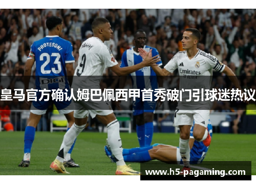 皇马官方确认姆巴佩西甲首秀破门引球迷热议