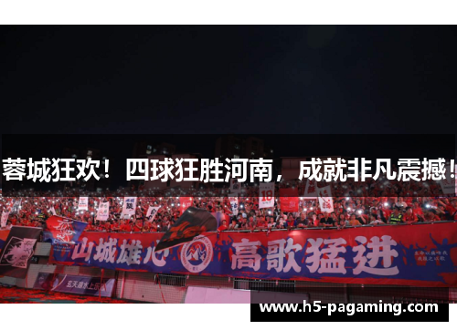 蓉城狂欢！四球狂胜河南，成就非凡震撼！