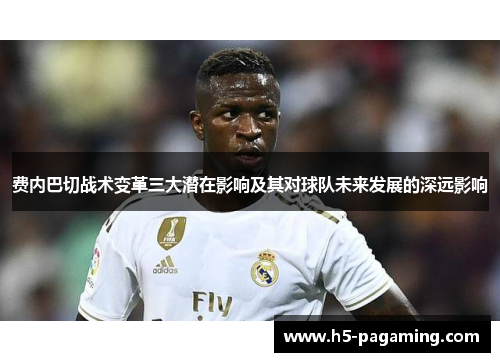 费内巴切战术变革三大潜在影响及其对球队未来发展的深远影响