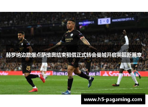 赫罗纳边路爆点萨维奥结束租借正式转会曼城开启英超新篇章 赫罗纳边路爆点萨维奥结束租借正式转会曼城开启英超新篇章