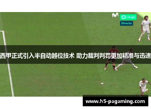 西甲正式引入半自动越位技术 助力裁判判罚更加精准与迅速 西甲正式引入半自动越位技术 助力裁判判罚更加精准与迅速